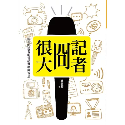 記者囧很大:一個新聞記者的採訪現場與省思