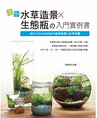迷你水草造景×生態瓶の入門實例書:簡單打造在玻璃瓶罐中自然悠游の水中花園