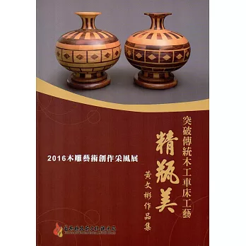 2016木雕藝術創作采風展:突破傳統木工車床工藝 【精瓶美】黃文彬作品集