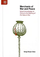 Merchants of war and peace : British knowledge of China in the making of the Opium War /  Chen, Song-Chuan, author