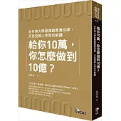 給你10萬,你怎麼做到10億?:史丹佛大學最強創業養成課,天使投資人李笑來解讀