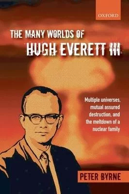 The Many Worlds of Hugh Everett III: Multiple Universes, Mutual Assured Destruction, and the Meltdow