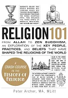 Religion 101 : from Allah to Zen Buddhism, an exploration of the key people, practices, and beliefs that have shaped the religions of the world /  Archer, Peter (Peter Andrew), 1954-