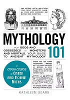 Mythology 101 : from gods and goddesses to monsters and mortals, your guide to ancient mythology /  Sears, Kathleen, author