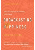 Broadcasting happiness : the science of igniting and sustaining positive change /  Gielan, Michelle