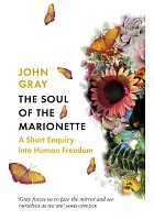The soul of the marionette : a short inquiry into human freedom /  Gray, John, 1948-