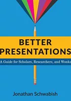Better presentations : a guide for scholars, researchers, and wonks /  Schwabish, Jonathan A., author