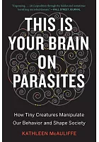 This is your brain on parasites : how tiny creatures manipulate our behavior and shape society /  McAuliffe, Kathleen