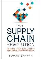 The supply chain revolution : innovative sourcing and logistics for a fiercely competitive world /  Sarkar, Suman, author