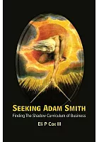 Seeking Adam Smith : finding the shadow curriculum of business /  Cox, Eli Peace, author