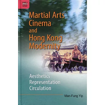 Martial Arts Cinema and Hong Kong Modernity:Aesthetics, Representation, Circulation
