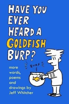 Have You Ever Heard a Goldfish Burp?: More Words, Poems and Drawings