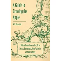A Guide to Growing the Apple with Information on Soil, Tree Forms, Rootstocks, Pest, Varieties and Much More