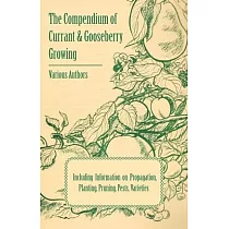 The Compendium of Currant and Gooseberry Growing - Including Information on Propagation, Planting, Pruning, Pests, Varieties