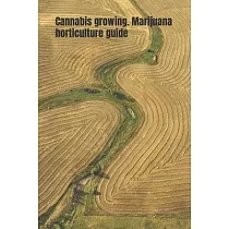 Cannabis growing. Marijuana horticulture guide: An ultimate beginner’s guide on how to grow and cultivate cannabis