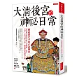 大清後宮的神祕日常：戲說歷史不如正說歷史，清史專家從皇帝私生活紀錄、名臣、后妃、宦官目睹口述，解密歷史的最核心處