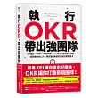 執行OKR，帶出強團隊：Google、Intel、 Amazon……一流公司激發個人潛能、凝聚團隊向心力、績效屢創新高的首選目標管理法
