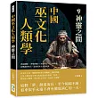 中國巫文化人類學──神靈之間：神話圖騰×神鬼與靈×巫術禁忌×心靈感應，由傳說到考古，追尋原巫文化的現象