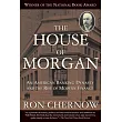 The House of Morgan： An American Banking Dynasty and the Rise of Modern Finance