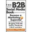 The B2B Social Media Book： Become a Marketing Superstar by Generating Leads with Blogging， LinkedIn， Twitter， Facebook， E─Mail，