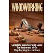 Woodworking： Complete Woodworking Guide for Beginner’s With Step by Step Instructions