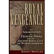 Royal Vengeance: The Assassination of Princess Diana and the Ancient Royal Cult of Human Sacrifice