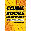 Comic Books Incorporated： How the Business of Comics Became the Business of Hollywood