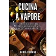 Cucina a Vapore： Tecniche e ricette per cucinare con la cottura a vapore