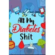 All My Diabetes Shit： Daily Diabetes Food Journal Log Book (Food Diary For Diabetic & Blood Sugar Glucose Tracker)
