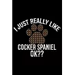 I Just Really Like Cocker Spaniel Ok?： Cool Cocker Spaniel Dog Journal Notebook ─ Cocker Spaniel Puppy Lover Gifts ─ Funny Cocker Spaniel Dog Notebook