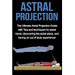 Astral Projection： The ultimate astral projection guide with tips and techniques for astral travel， discovering the astral plane， and hav