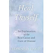 Heal Thyself ─ An Explanation of the Real Cause and Cure of Disease