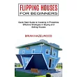 Flipping Houses for Beginners： Effective Strategies in Buying and Selling Houses (Quick Start Guide to Investing in Properties)