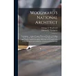 Woodward’’s National Architect; Containing ... Original Designs， Plans and Details， to Working Scale， for the Practical Construction of Dwelling Houses