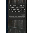 Common Errors in Speaking and Writing and How to Avoid Them： a Series of Exercises， With Notes， Cautions and Suggestion， for the Use of Teachers， Pupi