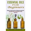 Essential Oils for Beginners： Discover This Guide About How to Effectively Use Essential Oils (The Complete Guide to Losing Weight Fast Using Essent