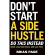 Don’t Start a Side Hustle!： Work Less， Earn More， and Live Free