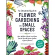 An Illustrated Guide to Flower Gardening in Small Spaces： How to Plan， Plant， and Care for the Small Space Garden of Your Dreams