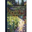 Commercial Violet Culture： A Treatise on the Growing and Marketing of Violets for Profit