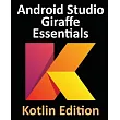 Android Studio Giraffe Essentials ─ Kotlin Edition： Developing Android Apps Using Android Studio 2022.3.1 and Kotlin
