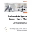 Business Intelligence Career Master Plan： Launch and advance your BI career with proven techniques and actionable insights