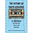 The Future of Youth Violence Prevention: A Mixtape for Practice, Policy, and Research