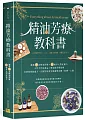 精油芳療教科書：嚴選75款精油詳解×165帖多元對症處方×天然手作保養品×專家級芳療按摩×，以植物能量完整調理身體・肌膚・心靈