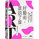 好藝術，誰說了算？：15個該避開的藝術投資迷思╳13種靠近藝術的觀點╳12件藝術教會你的事，讓我們先聊藝術再數鈔
