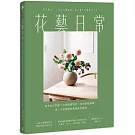 花藝日常：基本技巧學習 × 空間風格塑造 × 花材搭配圖鑑，從一朵花開始的簡單插花指南