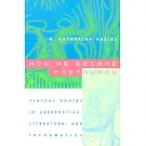 How We Became Posthuman: Virtual Bodies in Cybernetics, Literature, and Informatics