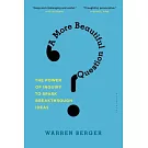 A More Beautiful Question: The Power of Inquiry to Spark Breakthrough Ideas