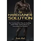 The Hardgainer Solution: The Training and Diet Plans for Building a Better Body, Gaining Muscle, and Overcoming Your Genetics