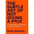 The Subtle Art of Not Giving a Fuck: A Counterintuitive Approach to Living a Good Life