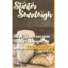 Starter Sourdough: How To Quickly Make Baking Loaves, Pizza, Pancakes, and more with Sourdough!